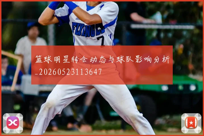 篮球明星转会动态与球队影响分析_20260523113647