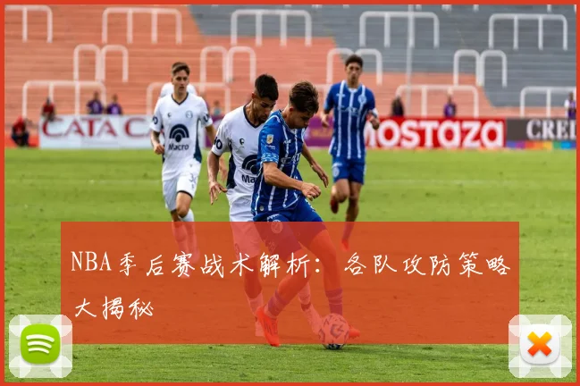 NBA季后赛战术解析：各队攻防策略大揭秘