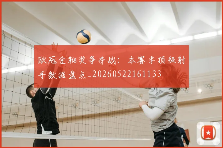 欧冠金靴奖争夺战:本赛季顶级射手数据盘点_20260522161133