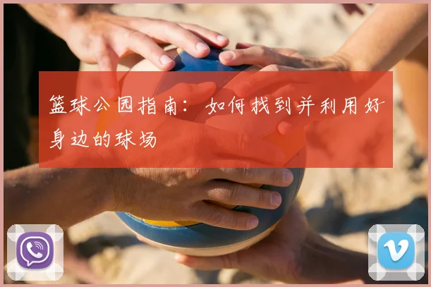 篮球公园指南:如何找到并利用好身边的球场