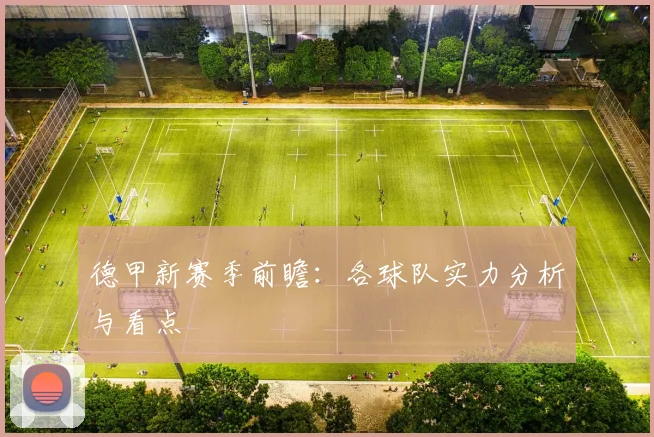 德甲新赛季前瞻：各球队实力分析与看点